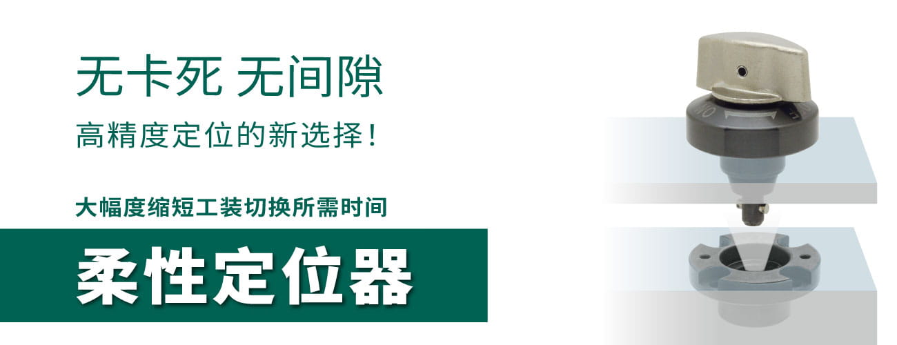 无卡死、无间隙。高精度定位的新选择！大幅度缩短工装切换所需时间 “柔性定位器”